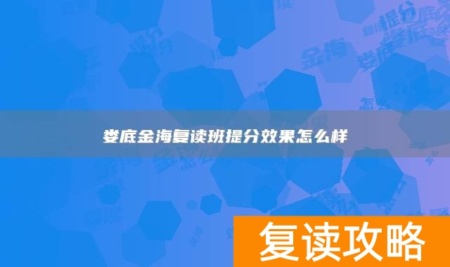 娄底金海复读班提分效果怎么样