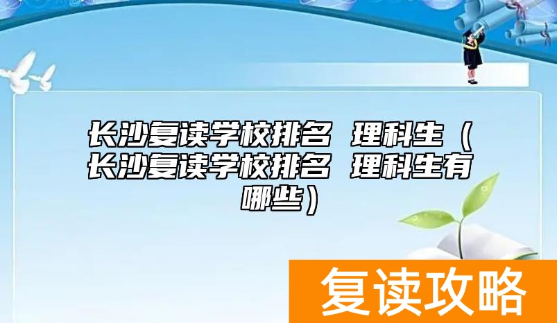 长沙复读学校排名 理科生（长沙复读学校排名 理科生有哪些）