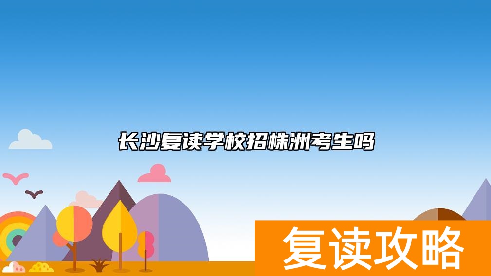 长沙复读学校招株洲考生吗