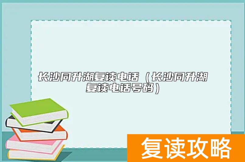 长沙同升湖复读电话（长沙同升湖复读电话号码）