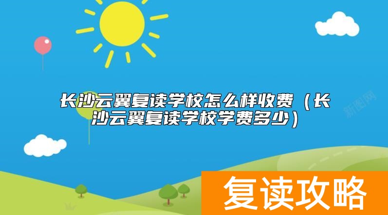 长沙云翼复读学校怎么样收费（长沙云翼复读学校学费多少）