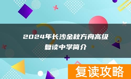 2024年长沙金秋方舟高级复读中学简介