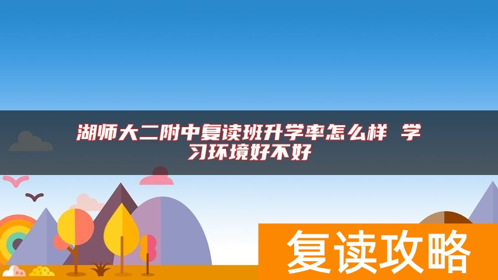 湖师大二附中复读班升学率怎么样 学习环境好不好