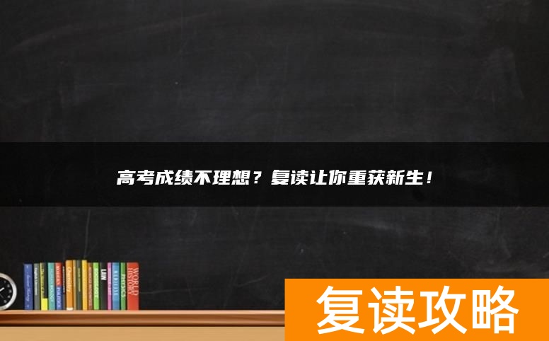 高考成绩不理想？复读让你重获新生！