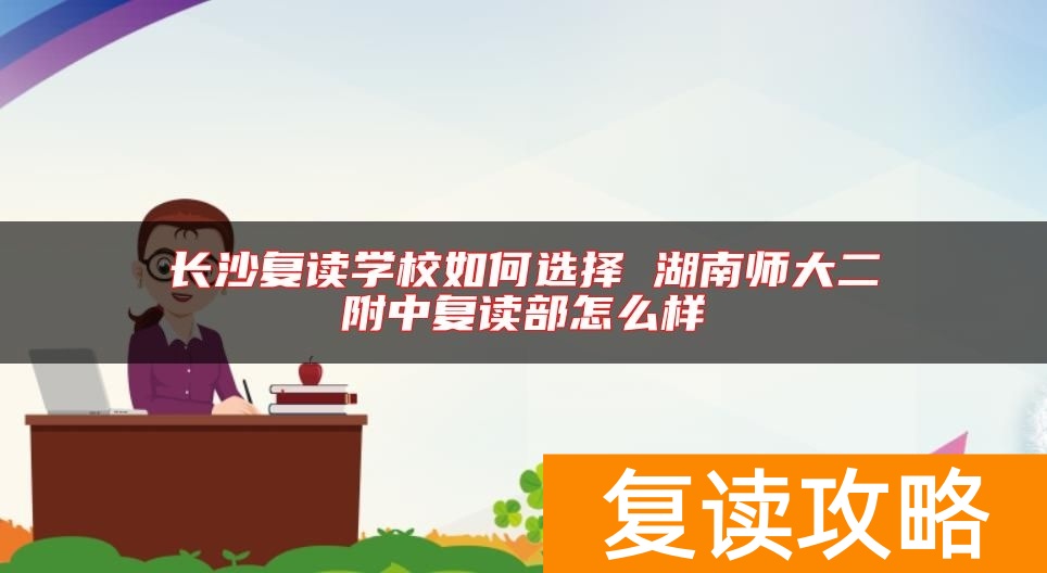 长沙复读学校如何选择 湖南师大二附中复读部怎么样