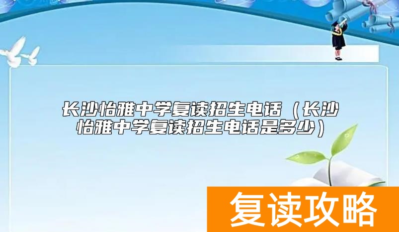 长沙怡雅中学复读招生电话（长沙怡雅中学复读招生电话是多少）