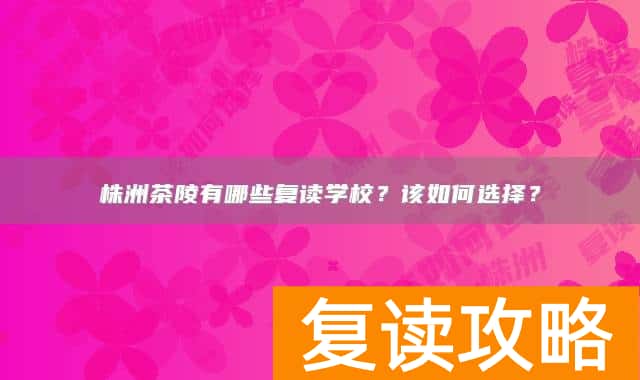 株洲茶陵有哪些复读学校？该如何选择？
