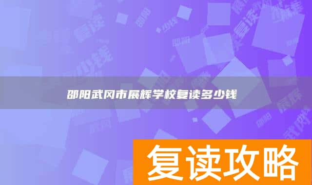 邵阳武冈市展辉学校复读多少钱