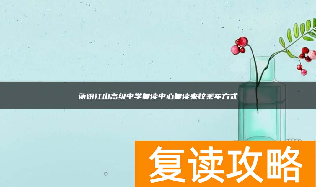 衡阳江山高级中学复读中心复读来校乘车方式