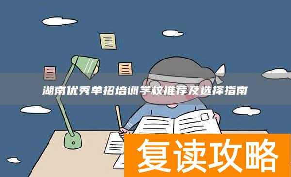 湖南优秀单招培训学校推荐及选择指南