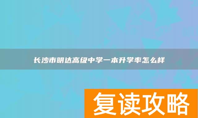 长沙市明达高级中学一本升学率怎么样
