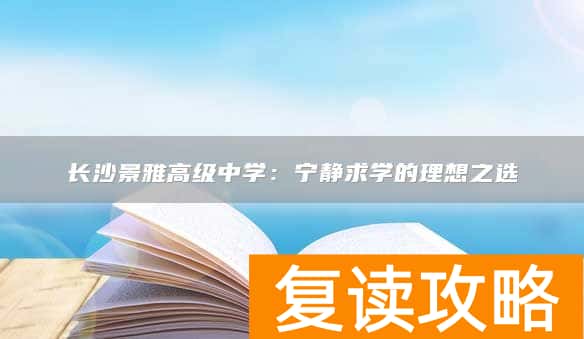 长沙景雅高级中学：宁静求学的理想之选