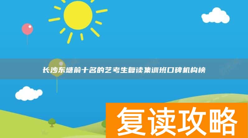 长沙东塘前十名的艺考生复读集训班口碑机构榜