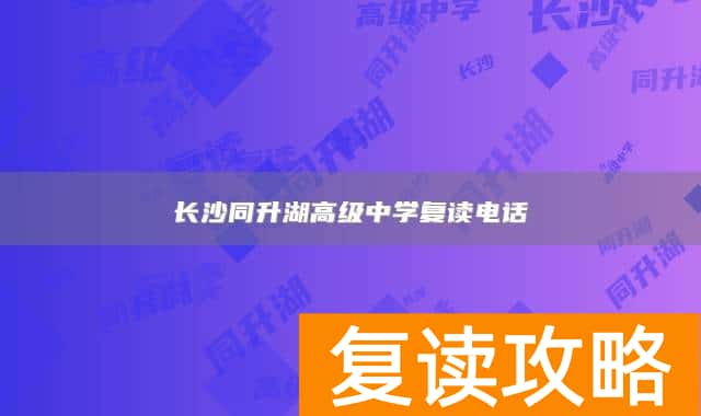 长沙同升湖高级中学复读电话