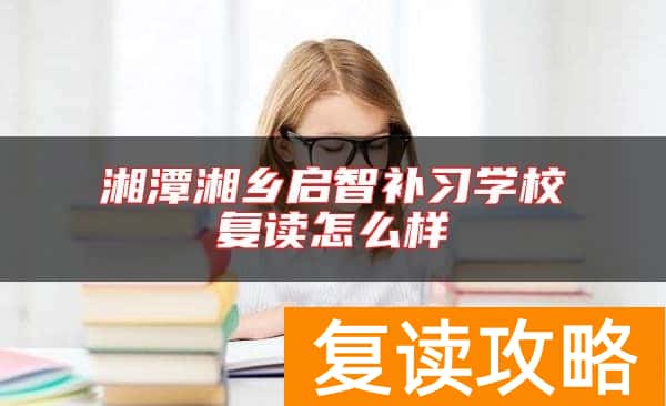 湘潭湘乡启智补习学校复读怎么样