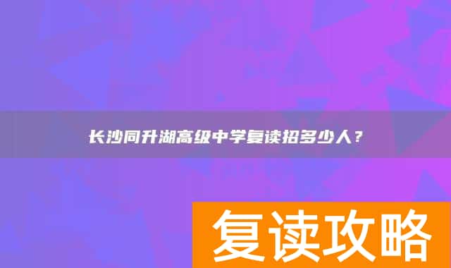 长沙同升湖高级中学复读招多少人？