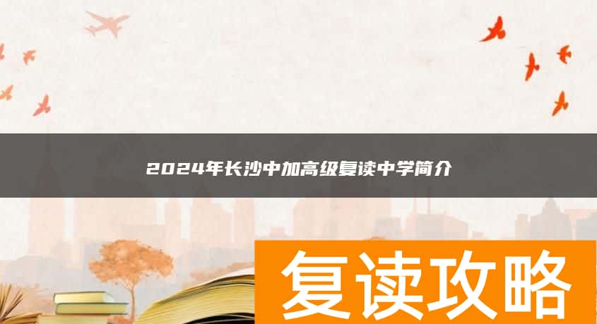 2024年长沙中加高级复读中学简介
