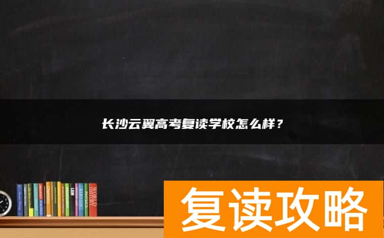 长沙云翼高考复读学校怎么样？