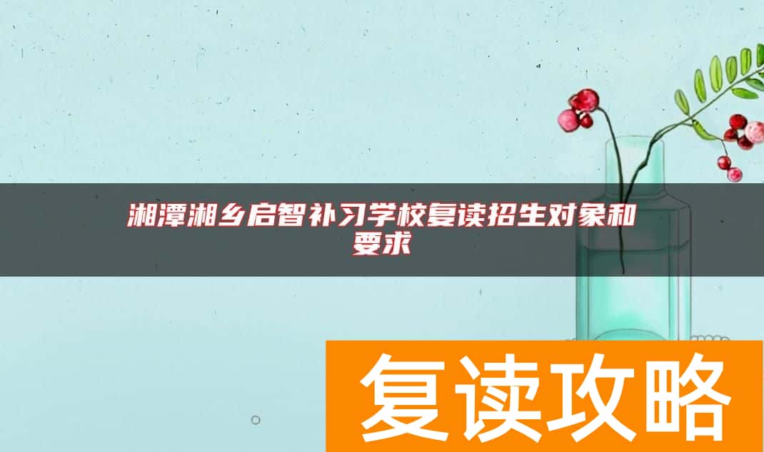 湘潭湘乡启智补习学校复读招生对象和要求