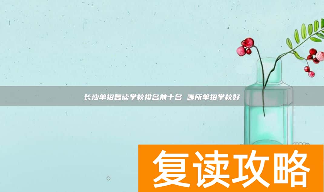 长沙单招复读学校排名前十名 哪所单招学校好