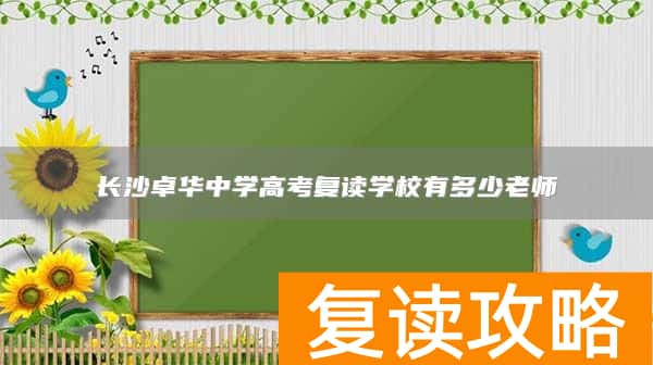 长沙卓华中学高考复读学校有多少老师