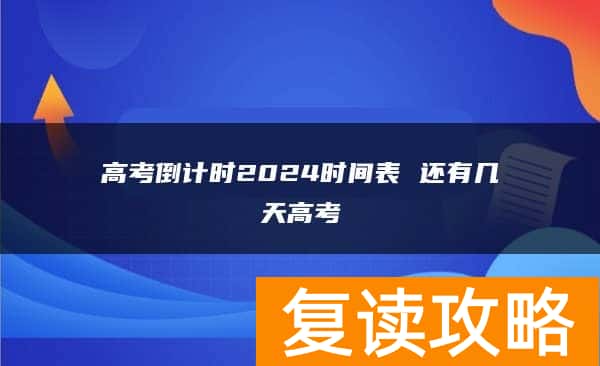 高考倒计时2024时间表 还有几天高考