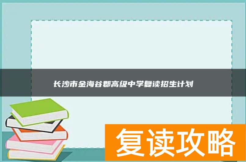 长沙市金海谷郡高级中学复读招生计划