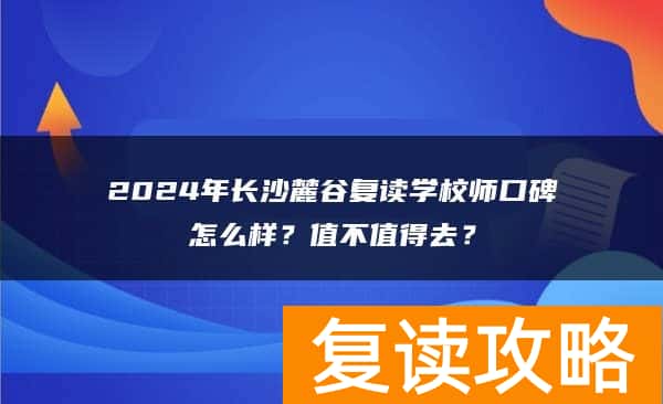 2024年长沙麓谷复读学校口碑怎么样？值不值得去？