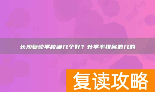 长沙复读学校哪几个好？升学率排名前几的