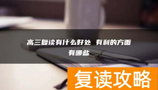 高三复读有什么好处 有利的方面有哪些