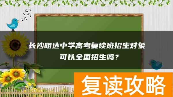 长沙明达中学高考复读班招生对象 可以全国招生吗?