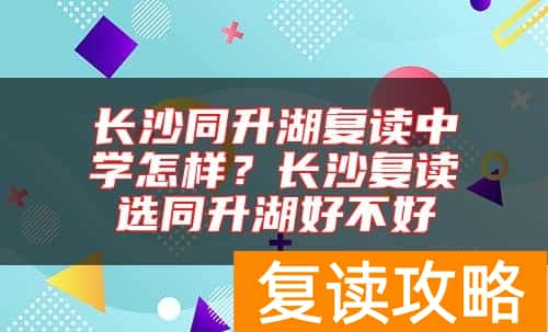 长沙同升湖复读中学怎样？长沙复读选同升湖好不好