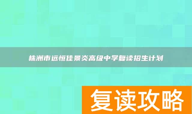 株洲市远恒佳景炎高级中学复读招生计划