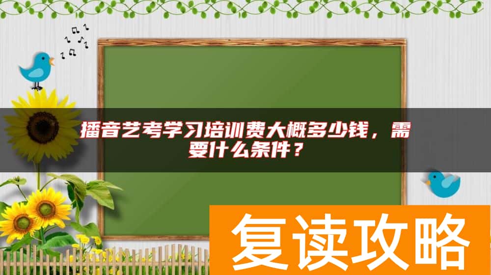 播音艺考学习培训费大概多少钱,需要什么条件?
