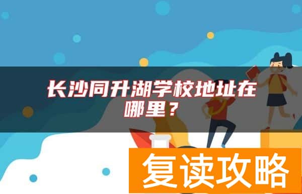 长沙同升湖学校地址在哪里？