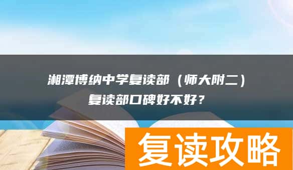 湘潭博纳中学复读部(师大附二)复读部口碑好不好?