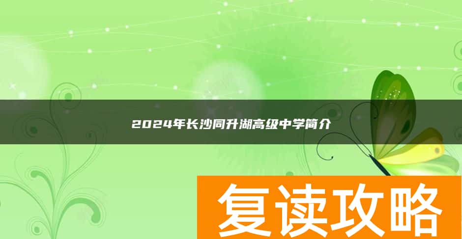 2024年长沙同升湖高级复读中学简介