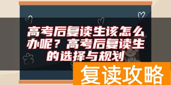 高考后复读生该怎么办呢？高考后复读生的选择与规划