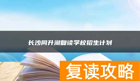 长沙同升湖复读学校招生计划