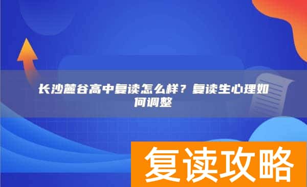 长沙麓谷高中复读怎么样？复读生心理如何调整