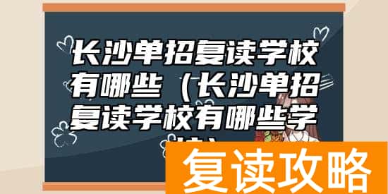 长沙单招复读学校有哪些（长沙单招复读学校有哪些学校）