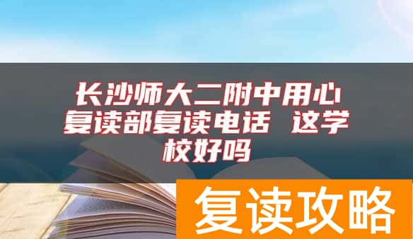 长沙师大二附中用心复读部复读电话 这学校好吗