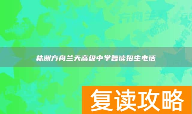 株洲方舟兰天高级中学复读招生电话
