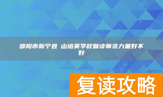 邵阳市新宁县崀山培英学校复读师资力量好不好