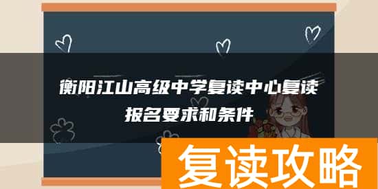衡阳江山高级中学复读中心复读报名要求和条件