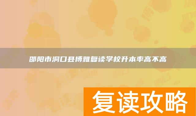 邵阳市洞口县博雅复读学校升本率高不高