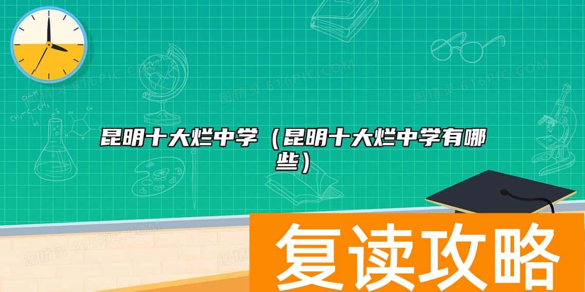 昆明十大烂中学（昆明十大烂中学有哪些）