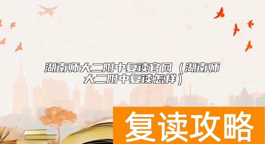 湖南师大二附中复读官网（湖南师大二附中复读怎样）