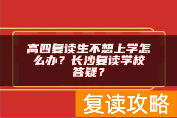 高四复读生不想上学怎么办?长沙复读学校答疑?