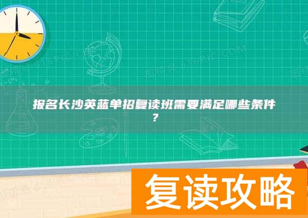 报名长沙英蓝单招复读班需要满足哪些条件？